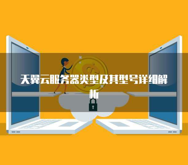天翼云服务器类型及其型号详细解析