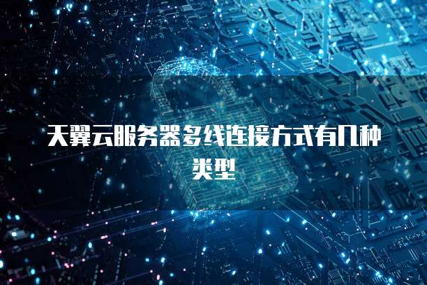 天翼云服务器多线连接方式有几种类型