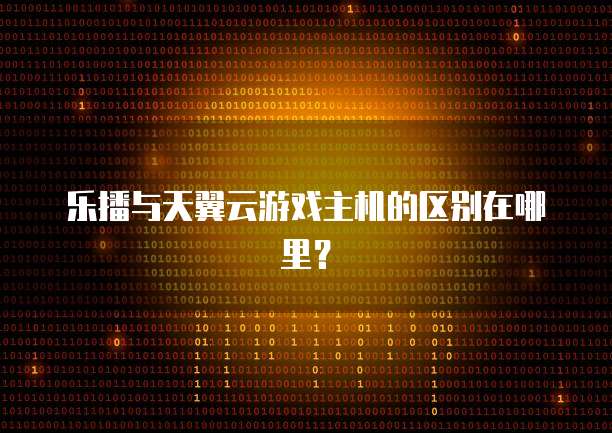 乐播与天翼云游戏主机的区别在哪里？
