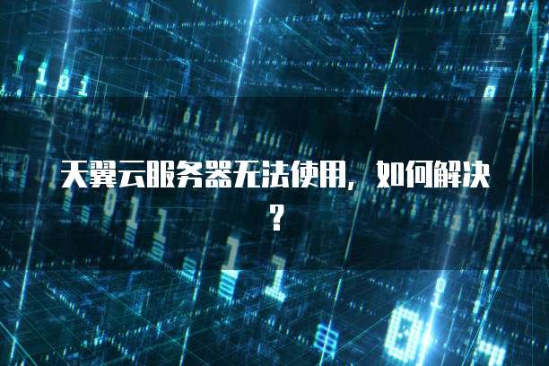 天翼云服务器无法使用，如何解决？