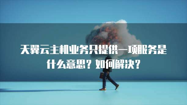 天翼云主机业务只提供一项服务是什么意思？如何解决？