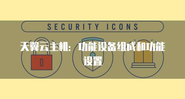 天翼云主机：功能设备组成和功能设置
