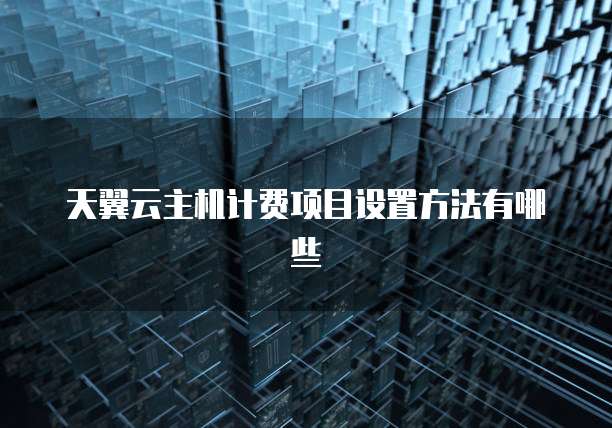 天翼云主机计费项目设置方法有哪些