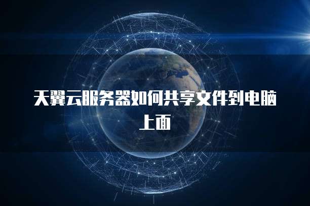 天翼云服务器如何共享文件到电脑上面