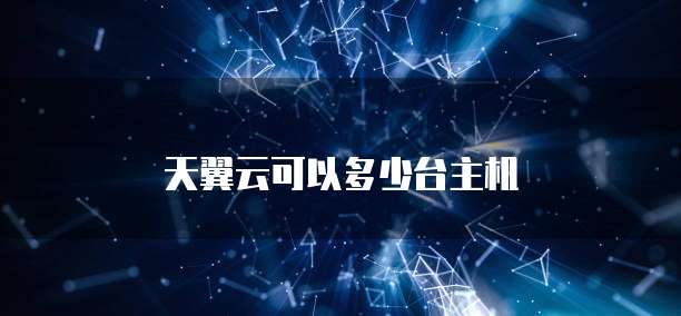 天翼云可以多少台主机