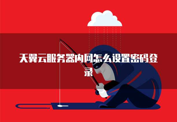 天翼云服务器内网怎么设置密码登录