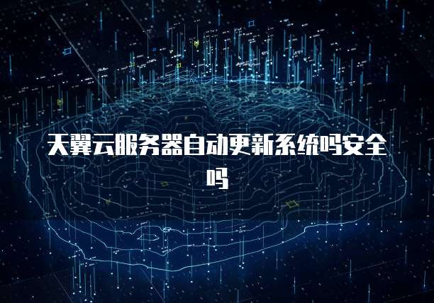 天翼云服务器自动更新系统吗安全吗