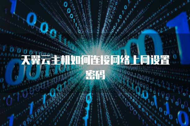 天翼云主机如何连接网络上网设置密码
