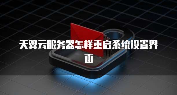 天翼云服务器怎样重启系统设置界面