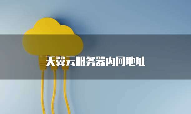 天翼云服务器内网地址