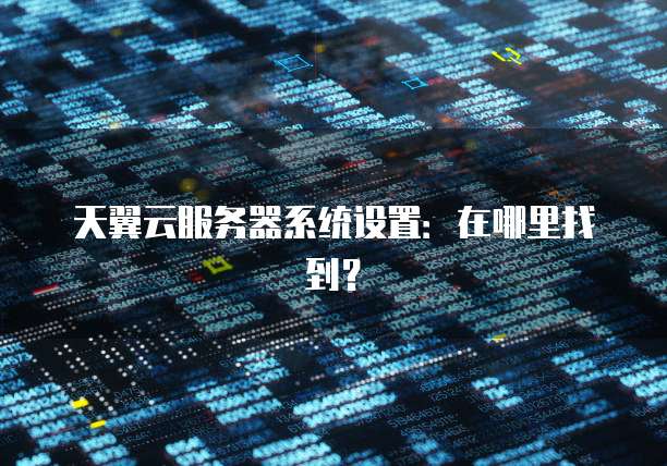 天翼云服务器系统设置：在哪里找到？