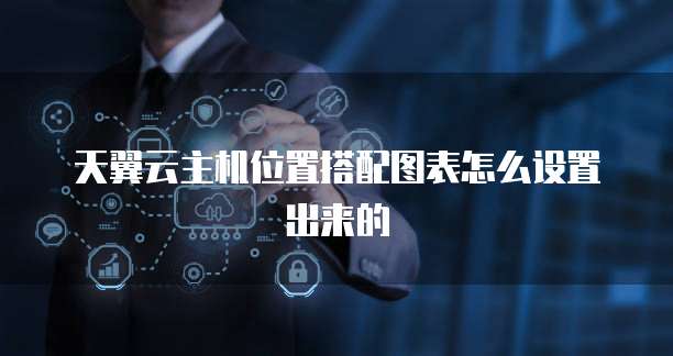 天翼云主机位置搭配图表怎么设置出来的