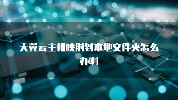 天翼云主机映射到本地文件夹怎么办啊