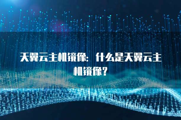 天翼云主机镜像：什么是天翼云主机镜像？