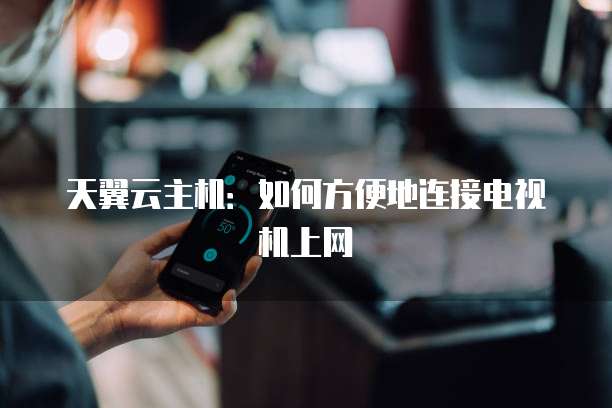 天翼云主机：如何方便地连接电视机上网