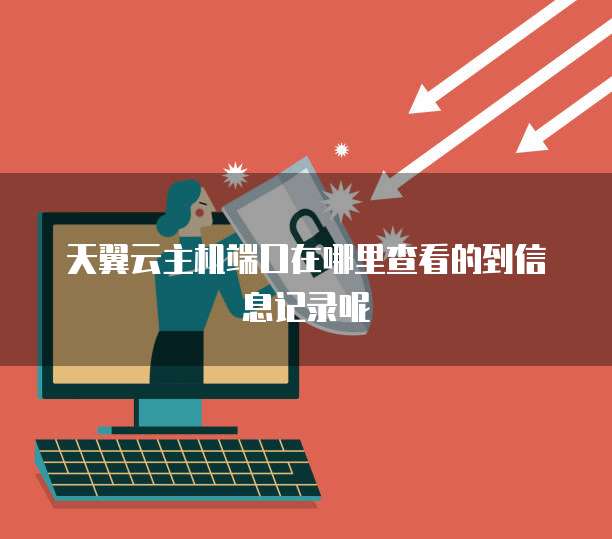 天翼云主机端口在哪里查看的到信息记录呢