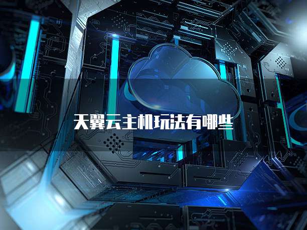 天翼云主机玩法有哪些