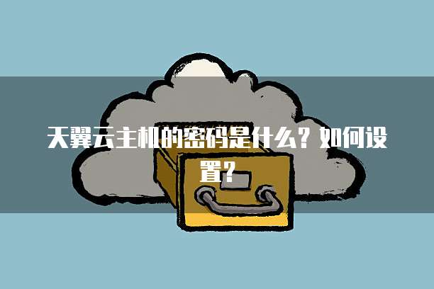 天翼云主机的密码是什么？如何设置？