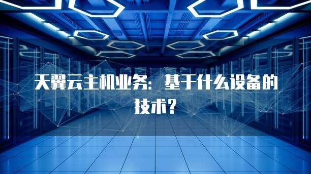 天翼云主机业务：基于什么设备的技术？