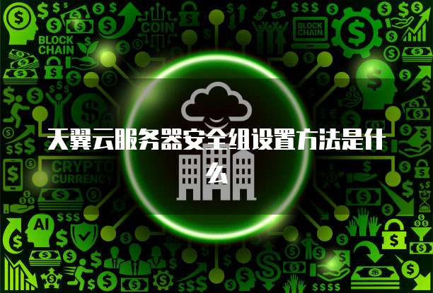 天翼云服务器安全组设置方法是什么