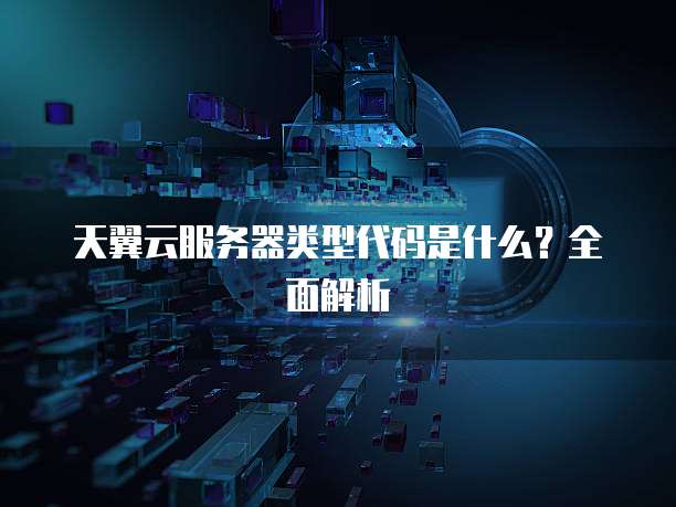 天翼云服务器类型代码是什么？全面解析