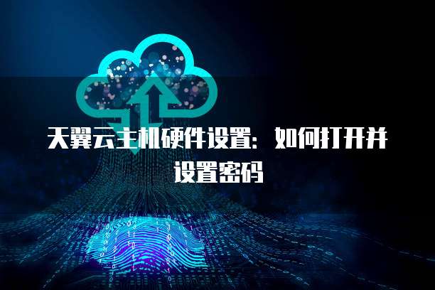 天翼云主机硬件设置：如何打开并设置密码