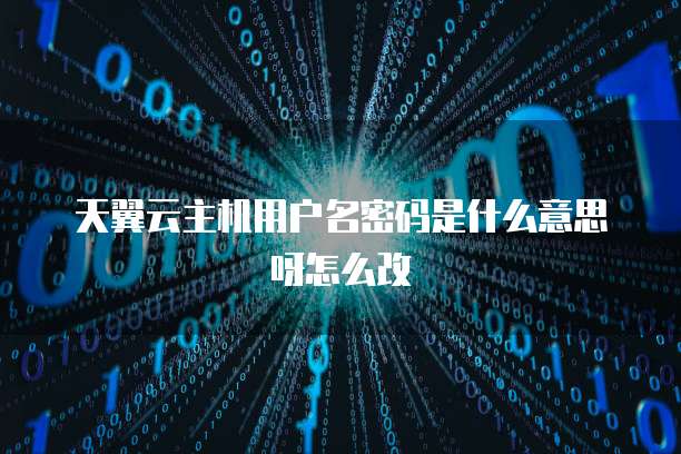 天翼云主机用户名密码是什么意思呀怎么改