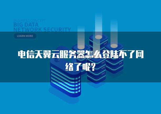 电信天翼云服务器怎么登陆不了网络了呢？