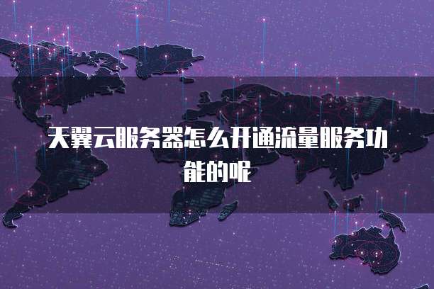 天翼云服务器怎么开通流量服务功能的呢