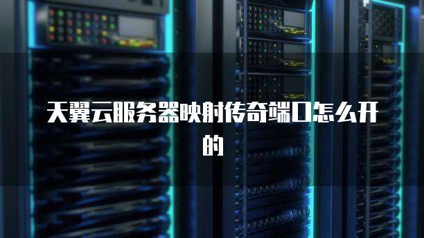 天翼云服务器映射传奇端口怎么开的