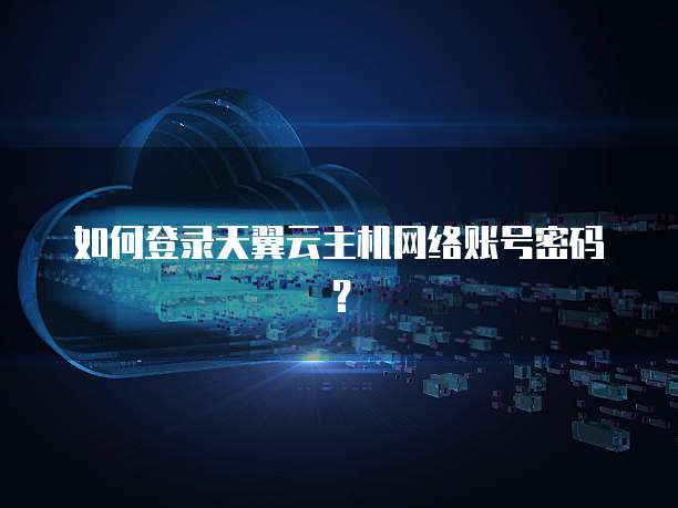 如何登录天翼云主机网络账号密码？
