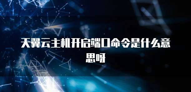 天翼云主机开启端口命令是什么意思呀