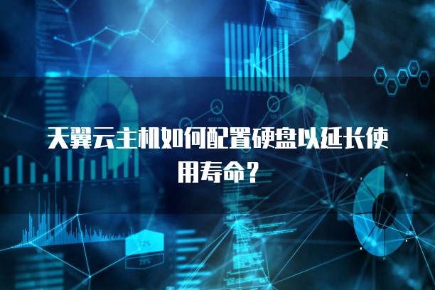 天翼云主机如何配置硬盘以延长使用寿命？