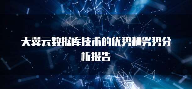 天翼云数据库技术的优势和劣势分析报告