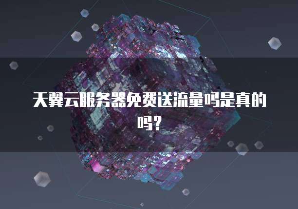 天翼云服务器免费送流量吗是真的吗？