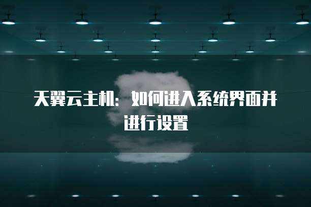 天翼云主机：如何进入系统界面并进行设置