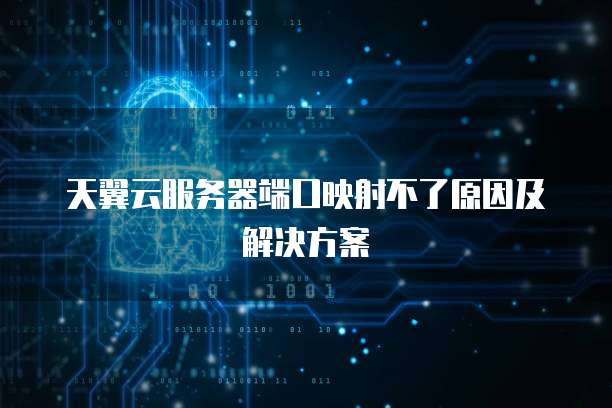 天翼云服务器端口映射不了原因及解决方案