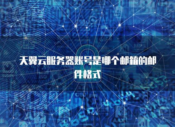 天翼云服务器账号是哪个邮箱的邮件格式