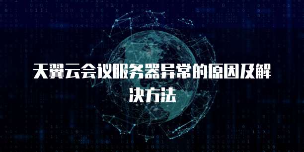 天翼云会议服务器异常的原因及解决方法