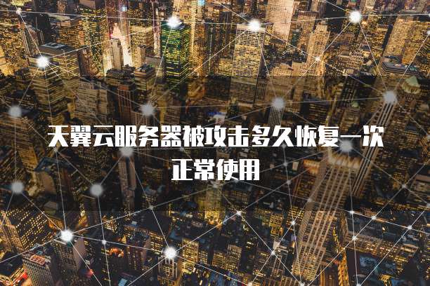 天翼云服务器被攻击多久恢复一次正常使用