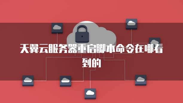 天翼云服务器重启脚本命令在哪看到的