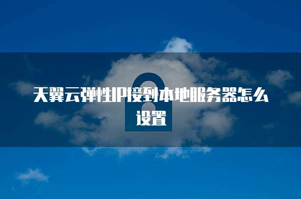 天翼云弹性IP接到本地服务器怎么设置