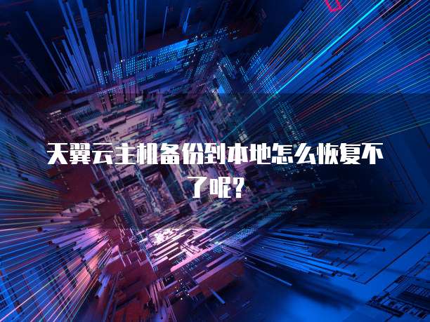 天翼云主机备份到本地怎么恢复不了呢？