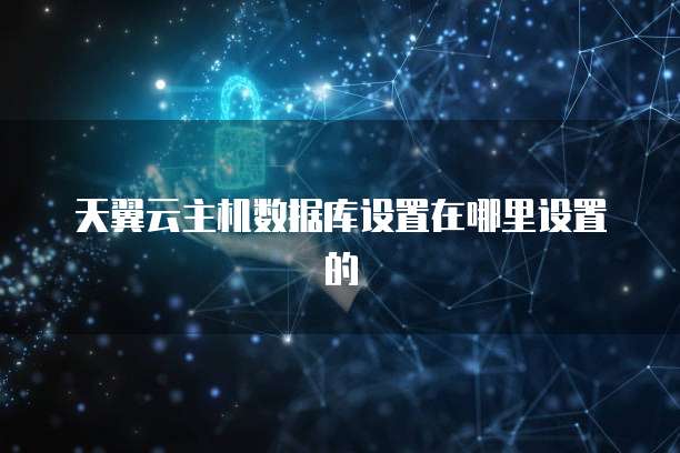 天翼云主机数据库设置在哪里设置的