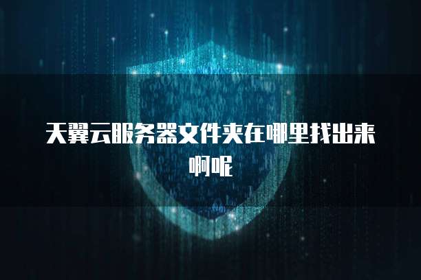 天翼云服务器文件夹在哪里找出来啊呢