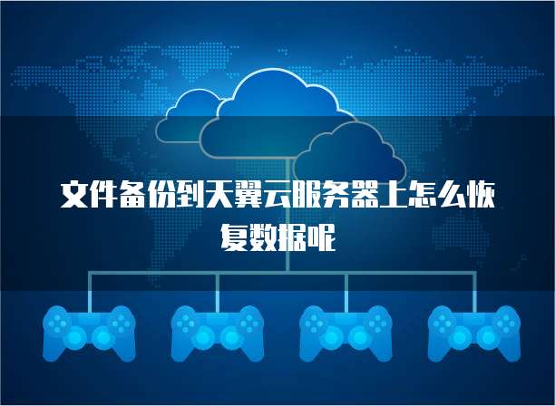 文件备份到天翼云服务器上怎么恢复数据呢