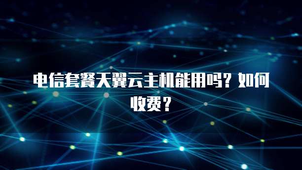 电信套餐天翼云主机能用吗？如何收费？