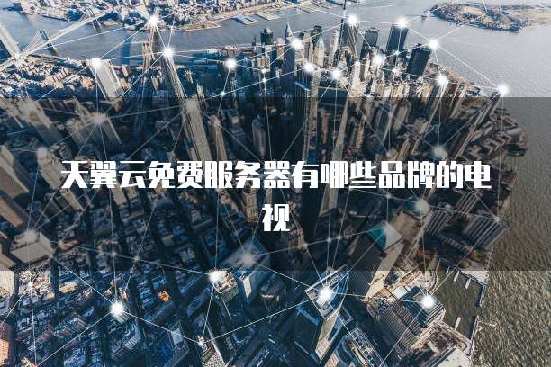 天翼云免费服务器有哪些品牌的电视