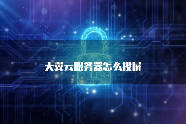 天翼云服务器怎么投屏