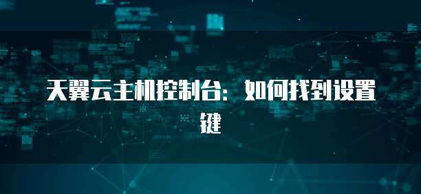 天翼云主机控制台：如何找到设置键